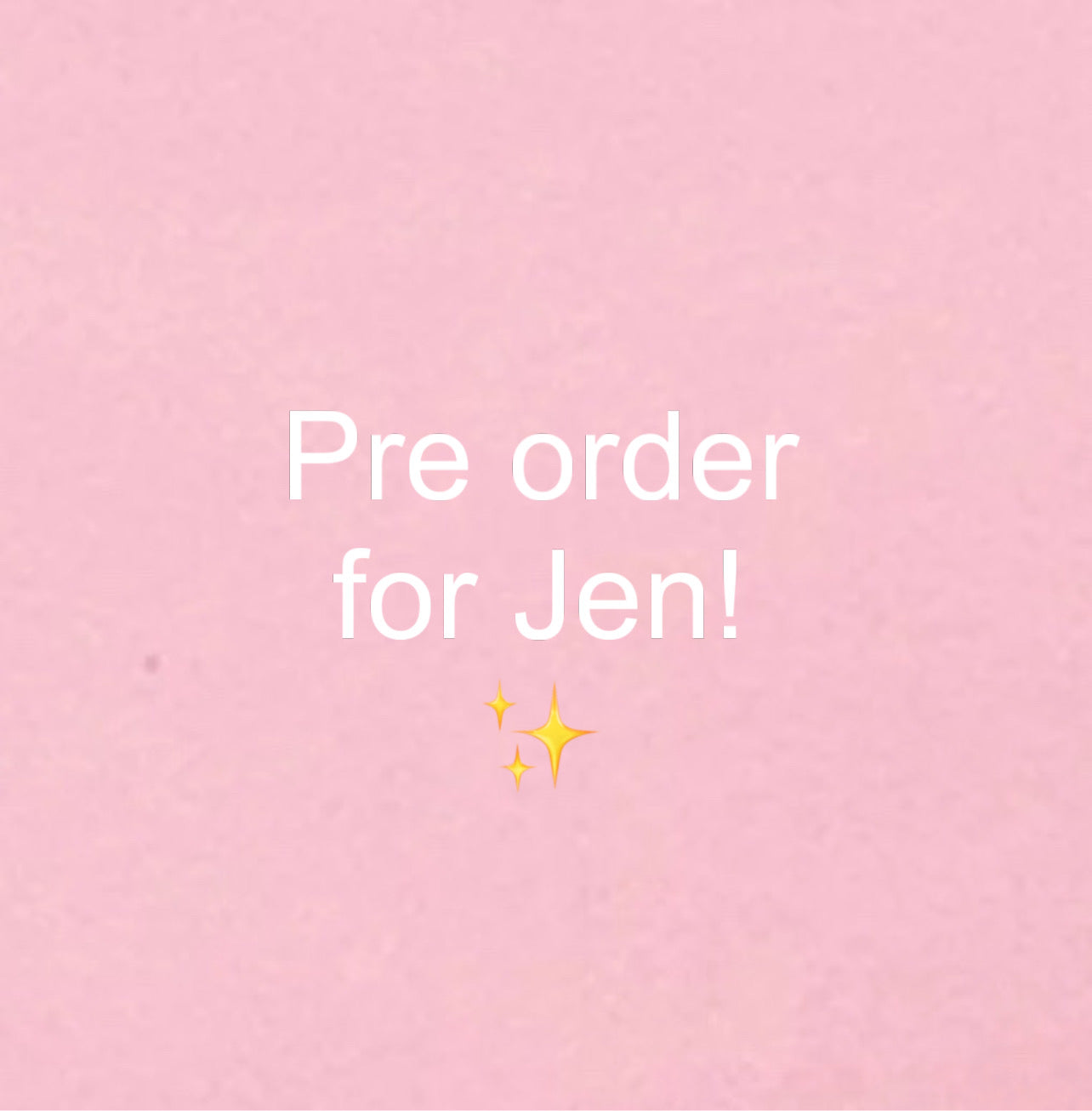 Pre order for Jen!